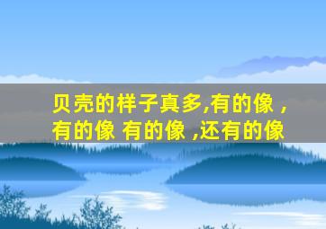 贝壳的样子真多,有的像 ,有的像 有的像 ,还有的像